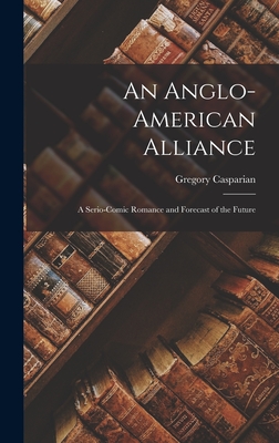 An Anglo-American Alliance: A Serio-comic Romance and Forecast of the Future By Gregory Casparian Cover Image