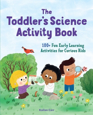 The Toddler's Science Activity Book: 100+ Fun Early Learning Activities for Curious Kids (Toddler Activity Books) By Kailan Carr Cover Image