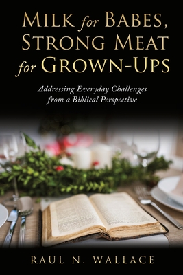 Milk for Babes, Strong Meat for Grown-Ups: Addressing Everyday Challenges from a Biblical Perspective Cover Image