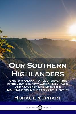 Our Southern Highlanders: A History and Narrative of Adventure in the Southern Appalachian Mountains, and a Study of Life Among the Mountaineers By Horace Kephart Cover Image