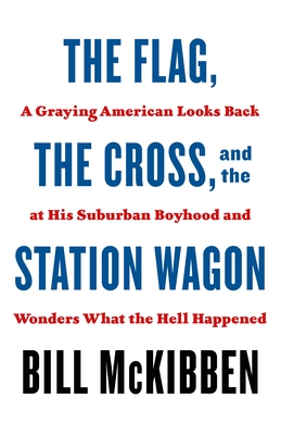 The Flag, the Cross, and the Station Wagon: A Graying American Looks Back at His Suburban Boyhood and Wonders What the Hell Happened By Bill McKibben Cover Image