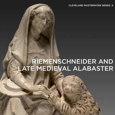 Riemenschneider and Late Medieval Alabaster (Cleveland Masterwork #6) By Gerhard Lutz Cover Image