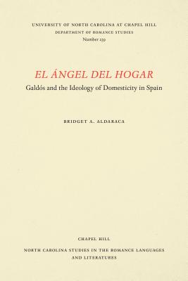 El Ángel del Hogar: Gald�s and the Ideology of Domesticity in Spain (North Carolina Studies in the Romance Languages and Literatu #239)