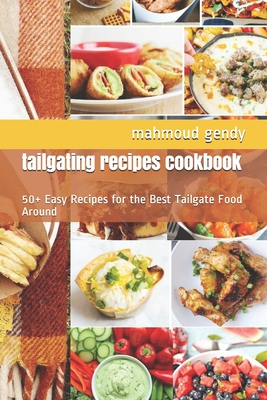 tailgating recipes cookbook: 50+ Easy Recipes for the Best Tailgate Food Around By Mahmoud Gendy Cover Image