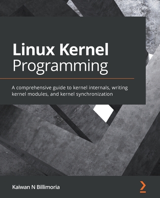 Linux Kernel Programming: A comprehensive guide to kernel internals, writing kernel modules, and kernel synchronization By Kaiwan N. Billimoria Cover Image