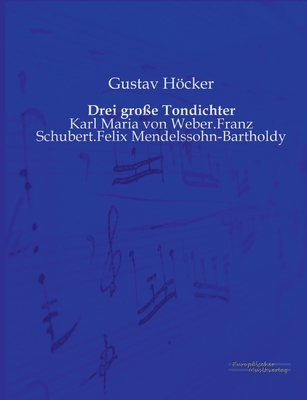 Drei große Tondichter: Karl Maria von Weber.Franz Schubert.Felix Mendelssohn-Bartholdy By Gustav Höcker Cover Image