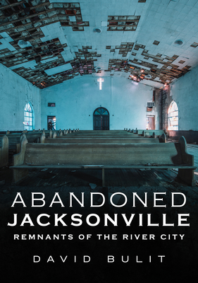 Abandoned Jacksonville: Remnants of the River City (America Through Time)