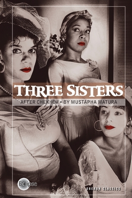 Three Sisters: After Chekhov (Oberon Modern Plays) By Mustapha Matura (Adapted by), Anton Chekhov Cover Image