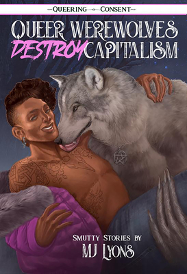 Queer Werewolves Destroy Capitalism: Smutty Stories (Queering Consent) By Mj Lyons Cover Image
