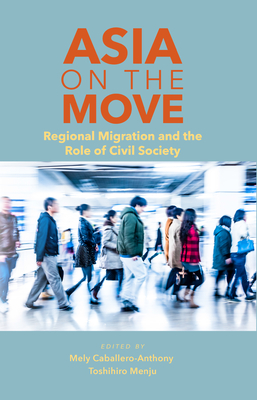 Asia on the Move: Regional Migration and the Role of Civil Society By Mely Caballero-Anthony (Editor), Toshihiro Menju (Editor) Cover Image