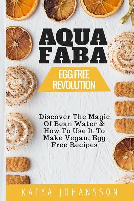 Aquafaba: Egg Free Revolution: Discover The Magic Of Bean Water & How To Use It To Make Vegan, Egg Free Recipes Cover Image