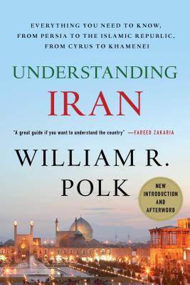 Understanding Iran: Everything You Need to Know, From Persia to the Islamic Republic, From Cyrus to Khamenei By William R. Polk Cover Image