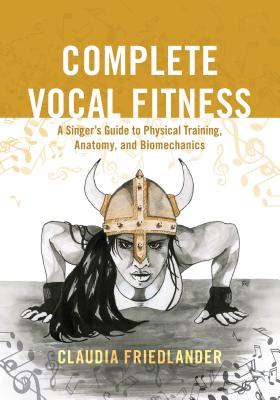 Complete Vocal Fitness: A Singer's Guide to Physical Training, Anatomy, and Biomechanics Cover Image