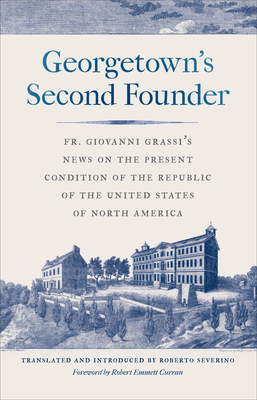 Georgetown's Second Founder: Fr. Giovanni Grassi's News on the Present Condition of the Republic of the United States of North America By Giovanni Grassi, Roberto Severino (Translator), Robert Emmett Curran (Foreword by) Cover Image