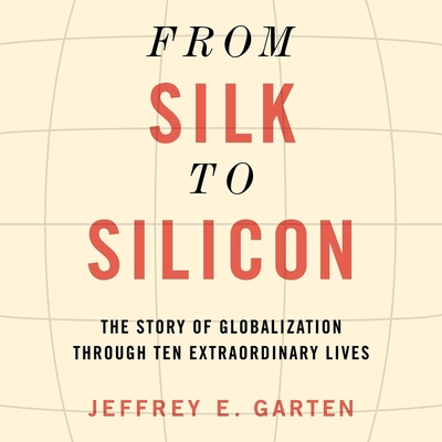 From Silk to Silicon Lib/E: The Story of Globalization Through Ten Extraordinary Lives Cover Image