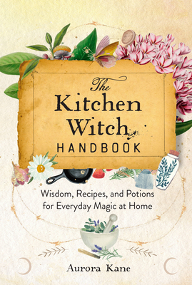 The Kitchen Witch Handbook: Wisdom, Recipes, and Potions for Everyday Magic at Home (Mystical Handbook #16)