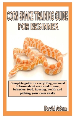 Corn Snake Training Guide for Beginner: Complete guide on everything you need to kwon about corn snake: care, behavior, food, housing, health and pick Cover Image