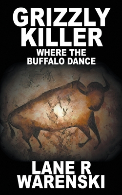 Grizzly Killer: Where The Buffalo Dance By Lane R. Warenski Cover Image