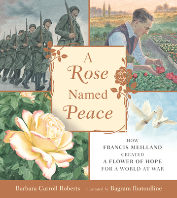 A Rose Named Peace: How Francis Meilland Created a Flower of Hope for a World at War By Barbara Carroll Roberts, Bagram Ibatoulline (Illustrator) Cover Image