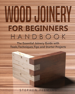 Wood Joinery for Beginners Handbook: The Essential Joinery Guide with Tools, Techniques, Tips and Starter Projects (DIY #5) By Stephen Fleming Cover Image