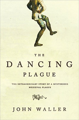The Dancing Plague: The Strange, True Story of an Extraordinary Illness By John Waller Cover Image