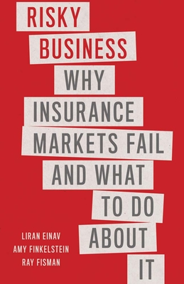 Risky Business: Why Insurance Markets Fail and What to Do About It By Liran Einav, Amy Finkelstein, Ray Fisman Cover Image