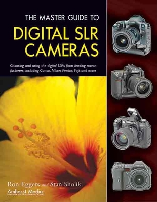 The Master Guide to Digital SLR Cameras: Choosing and Using the Digital SLRs from Leading Manufacturers, Including Canon, Nikon, Pentax, Fuji, and Mor Cover Image
