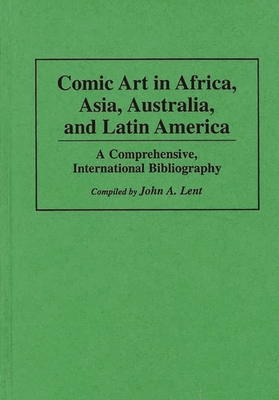 Comic Art in Africa, Asia, Australia, and Latin America: A Comprehensive, International Bibliography (Bibliographies and Indexes in Popular Culture #7) By John Lent Cover Image