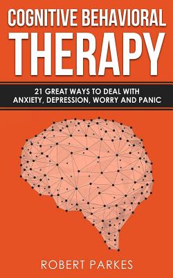 Cognitive Behavioral Therapy: 21 Great Ways to Deal with Anxiety, Depression, Worry and Panic (Cognitive Behavioral Therapy Series Book 1) Cover Image
