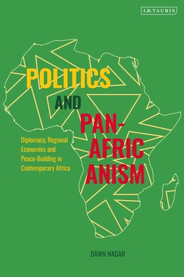 Politics and Pan-Africanism: Diplomacy, Regional Economies and Peace-Building in Contemporary Africa By Dawn Nagar Cover Image