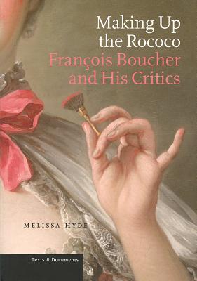 Making Up the Rococo: François Boucher and His Critics (Texts and Documents) Cover Image
