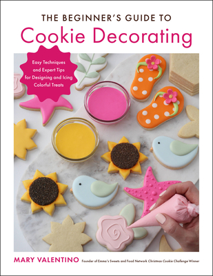 The Beginner's Guide to Cookie Decorating: Easy Techniques and Expert Tips for Designing and Icing Colorful Treats Cover Image