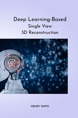 Deep Learning-Based Single View 3D Reconstruction By Henry Smith Cover Image