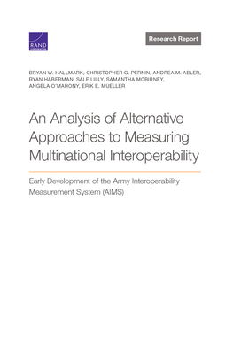 Analysis of Alternative Approaches to Measuring Multinational Interoperability: Early Development of the Army Interoperability Measurement System (AIM By Bryan W. Hallmark, Christopher G. Pernin, Andrea M. Abler Cover Image
