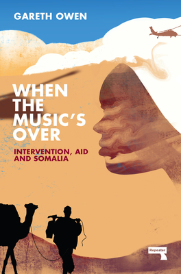 When the Music's Over: Intervention, Aid and Somalia By Gareth Owen Cover Image