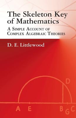 The Skeleton Key of Mathematics: A Simple Account of Complex Algebraic Theories (Dover Books on Mathematics) By D. E. Littlewood Cover Image