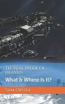 The Real Proof of Heaven: What & Where Is It? By Sam Oputa Cover Image