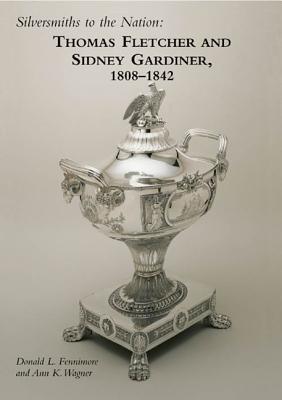 Silversmiths to the Nation: Thomas Fletcher and Sidney Gardiner, 1808-1842 By Donald L. Fennimore, Ann K. Wagner, Cathy Matson (Contribution by) Cover Image
