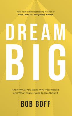 Dream Big: Know What You Want, Why You Want It, and What You're Going to Do about It By Bob Goff, Bob Goff (Read by) Cover Image