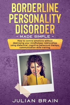 Borderline Personality Disorder Made Simple: How to Control Emotions Without Destroying Your Mindfulness Relationships Using Dialectical, Cognitive Be Cover Image