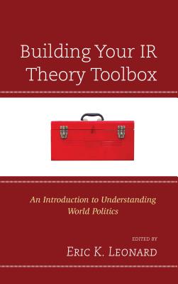 Building Your IR Theory Toolbox: An Introduction to Understanding World Politics By Eric K. Leonard (Editor) Cover Image