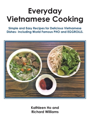 Everyday Vietnamese Cooking: Simple and Easy Recipes for Delicious Vietnamese Dishes- Including World Famous Pho and Eggrolls. Cover Image