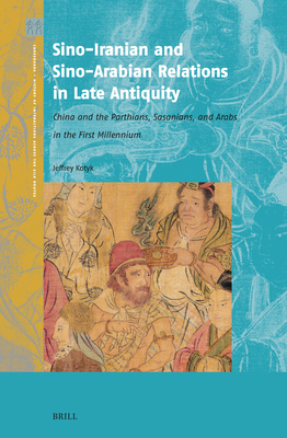 Sino-Iranian and Sino-Arabian Relations in Late Antiquity: China and the Parthians, Sasanians, and Arabs in the First Millennium (Crossroads - History of Interactions Across the Silk Routes #8)