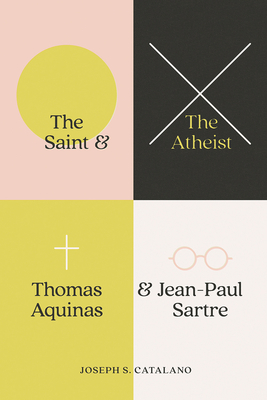 The Saint and the Atheist: Thomas Aquinas and Jean-Paul Sartre By Joseph S. Catalano Cover Image