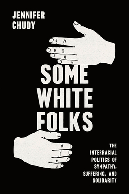 Some White Folks: The Interracial Politics of Sympathy, Suffering, and Solidarity (Chicago Studies in American Politics) Cover Image