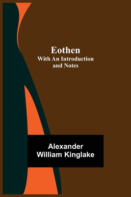 Eothen; with an Introduction and Notes By Alexander William Kinglake Cover Image