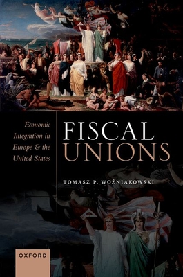 Fiscal Unions: Economic Integration in Europe and the United States By Tomasz P. Wo'zniakowski Cover Image