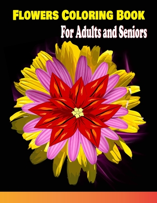 Flowers Coloring Book For Adults and Seniors: Flowers Coloring Book for Adults Beautiful Flower Designs for Stress / Botanical Coloring Book By 1001 Night Storyteller Cover Image