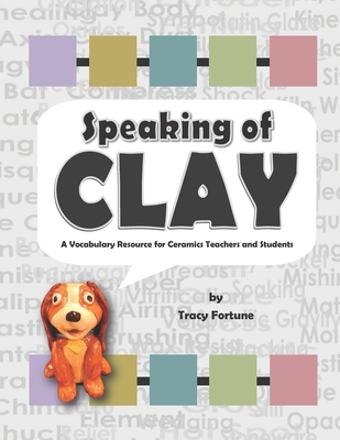 Speaking of Clay: A Vocabulary Resource for Ceramics Teachers and Students By Tracy Fortune Cover Image