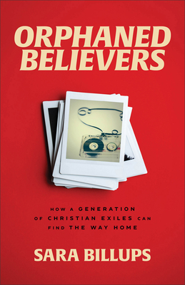 Orphaned Believers: How a Generation of Christian Exiles Can Find the Way Home By Sara Billups Cover Image